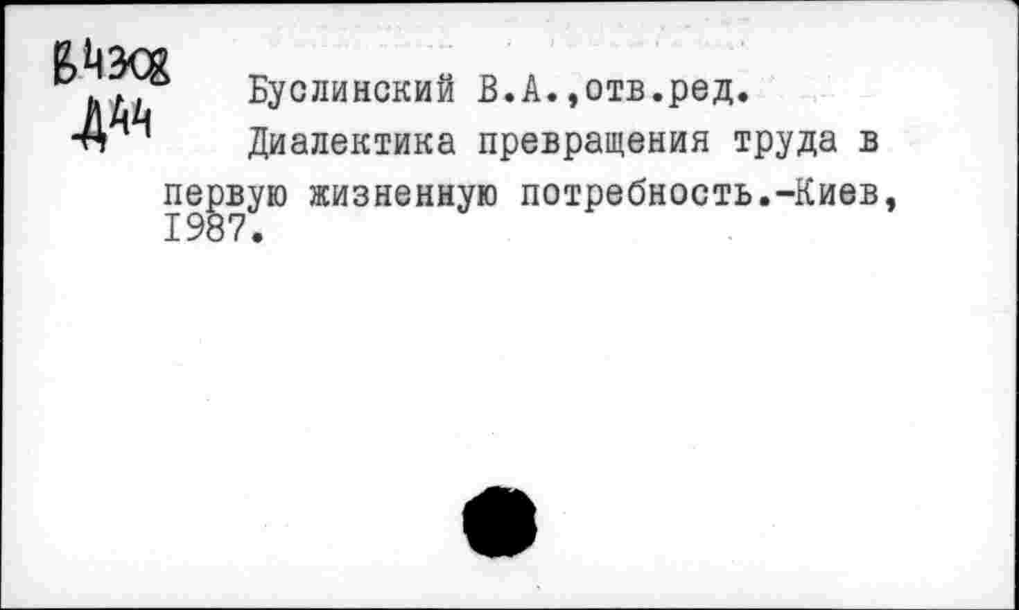 ﻿№	Буслинский В.А.»отв.ред. Диалектика превращения труда в
первую жизненную потребность.-Киев, 1987.